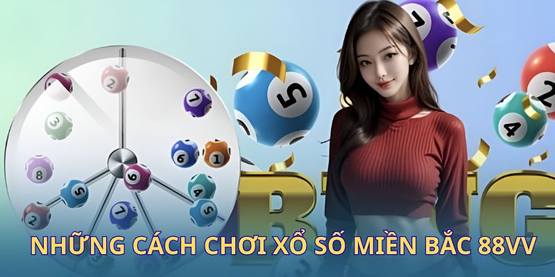 Xổ số miền Bắc có nhiều cách thức chơi cho anh em