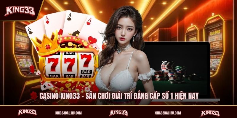 casino-king33-san-choi-giai-tri-dang-cap-so-1-hien-nay (1)