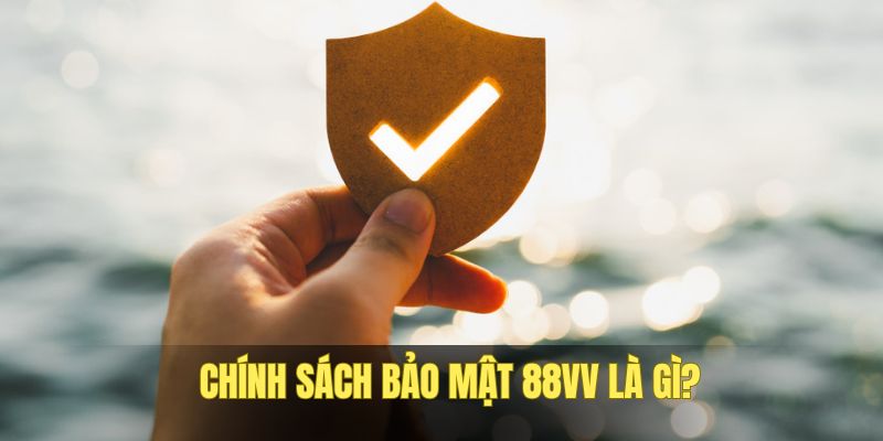 Hiểu gì về chính sách bảo mật 88VV?